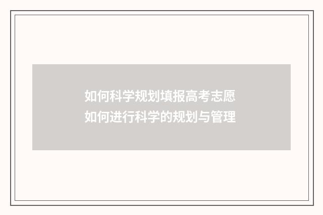 如何科学规划填报高考志愿 如何进行科学的规划与管理
