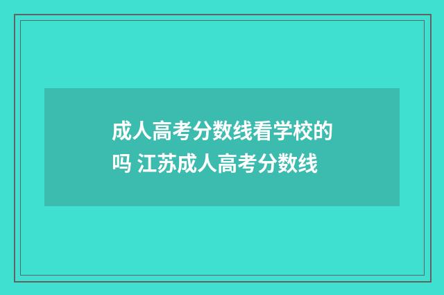 成人高考分数线看学校的吗 江苏成人高考分数线