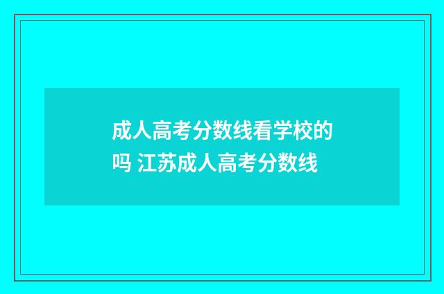 成人高考分数线看学校的吗 江苏成人高考分数线