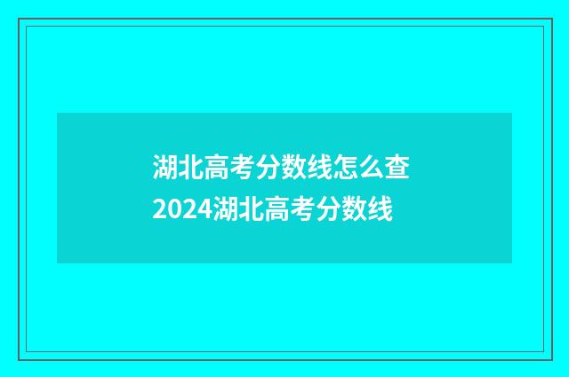 湖北高考分数线怎么查 2024湖北高考分数线