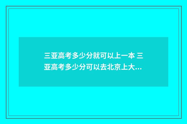 三亚高考多少分就可以上一本 三亚高考多少分可以去北京上大学