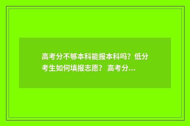 高考分不够本科能报本科吗？低分考生如何填报志愿？ 高考分不够本科线可以走关系找学校吗