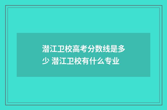 潜江卫校高考分数线是多少 潜江卫校有什么专业