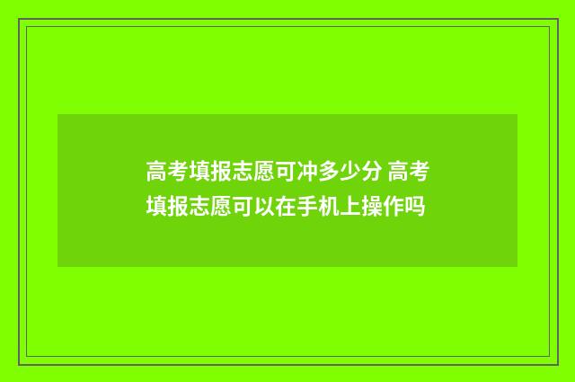 高考填报志愿可冲多少分 高考填报志愿可以在手机上操作吗