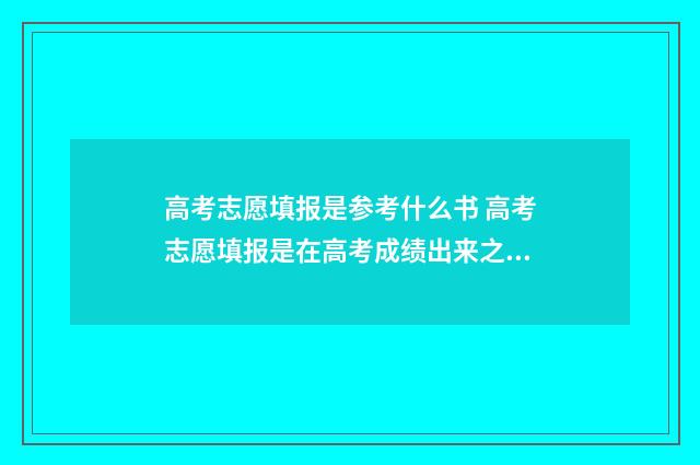 高考志愿填报是参考什么书 高考志愿填报是在高考成绩出来之后吗
