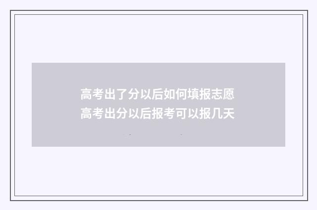 高考出了分以后如何填报志愿 高考出分以后报考可以报几天