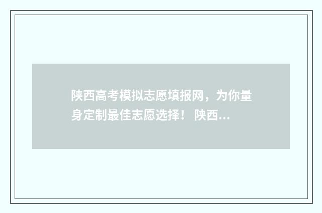 陕西高考模拟志愿填报网,为你量身定制最佳志愿选择! 陕西高考模拟志愿填报流程