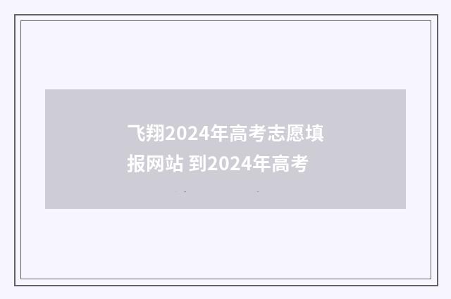 飞翔2024年高考志愿填报网站 到2024年高考