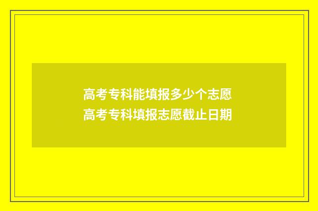 高考专科能填报多少个志愿 高考专科填报志愿截止日期