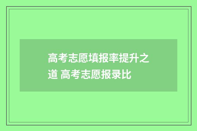 高考志愿填报率提升之道 高考志愿报录比
