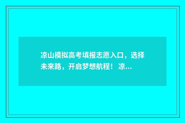 凉山模拟高考填报志愿入口，选择未来路，开启梦想航程！ 凉山高考时间2021具体时间