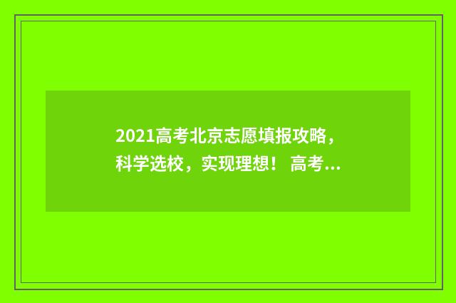 2021高考北京志愿填报攻略，科学选校，实现理想！ 高考2020北京