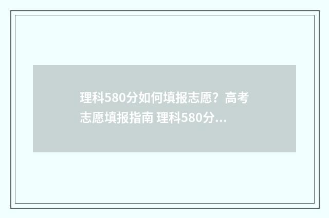 理科580分如何填报志愿？高考志愿填报指南 理科580分怎么样