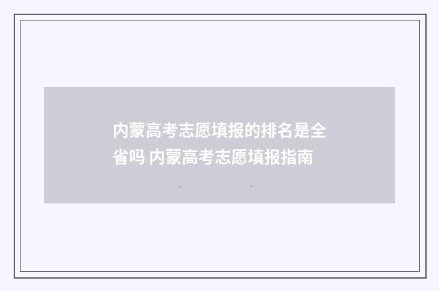 内蒙高考志愿填报的排名是全省吗 内蒙高考志愿填报指南