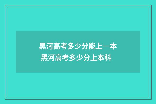 黑河高考多少分能上一本 黑河高考多少分上本科