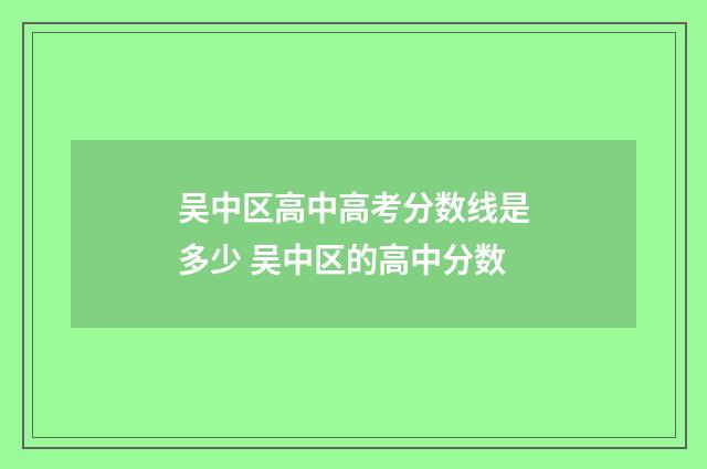 吴中区高中高考分数线是多少 吴中区的高中分数