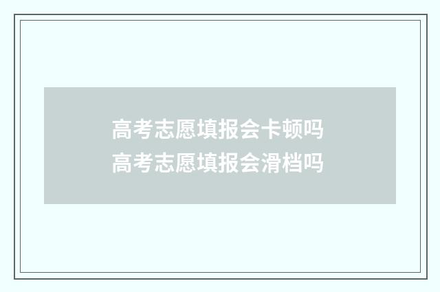 高考志愿填报会卡顿吗 高考志愿填报会滑档吗