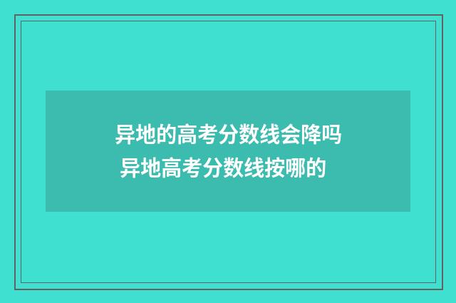 异地的高考分数线会降吗 异地高考分数线按哪的
