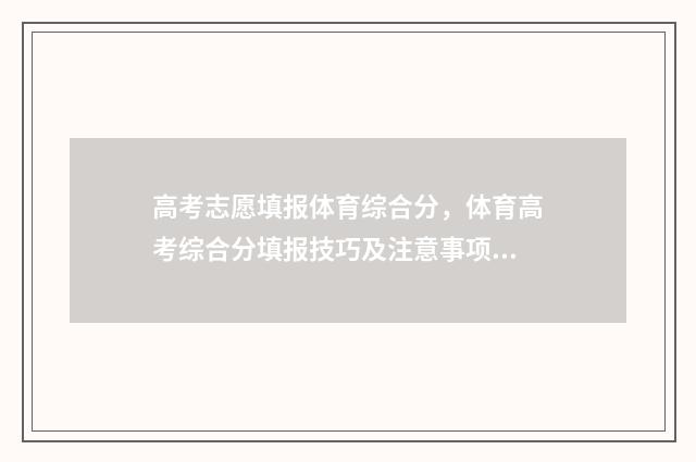 高考志愿填报体育综合分，体育高考综合分填报技巧及注意事项 高考志愿填报体育生怎么填