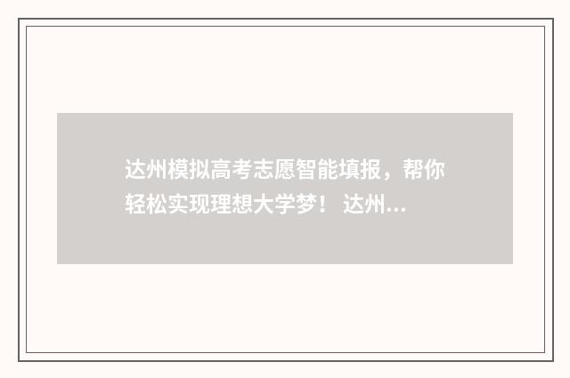 达州模拟高考志愿智能填报，帮你轻松实现理想大学梦！ 达州模拟高考志愿怎么填