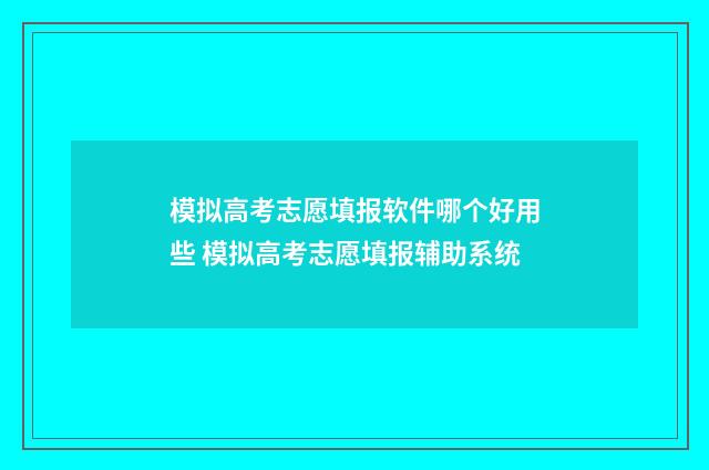 模拟高考志愿填报软件哪个好用些 模拟高考志愿填报辅助系统