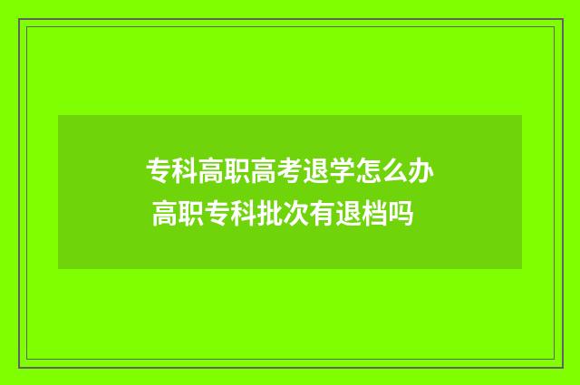 专科高职高考退学怎么办 高职专科批次有退档吗