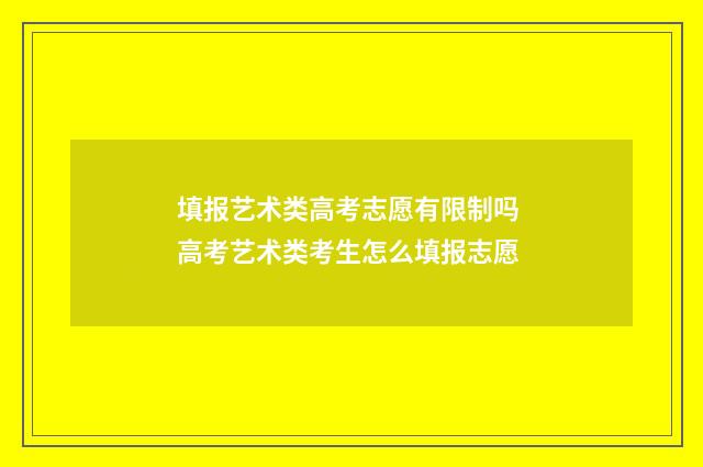 填报艺术类高考志愿有限制吗 高考艺术类考生怎么填报志愿