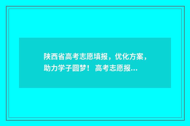 陕西省高考志愿填报，优化方案，助力学子圆梦！ 高考志愿报考指南