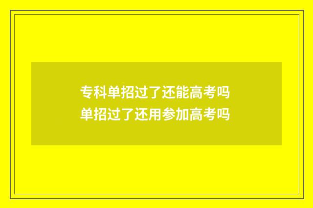 专科单招过了还能高考吗 单招过了还用参加高考吗