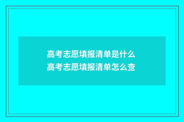 高考志愿填报清单是什么 高考志愿填报清单怎么查