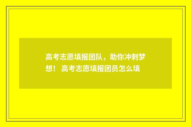 高考志愿填报团队，助你冲刺梦想！ 高考志愿填报团员怎么填