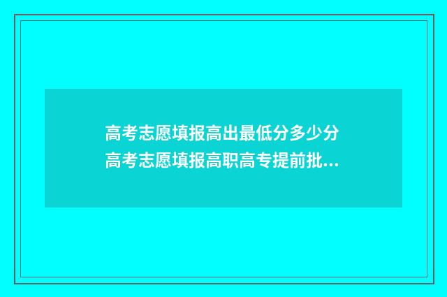 高考志愿填报高出最低分多少分 高考志愿填报高职高专提前批是什么意思