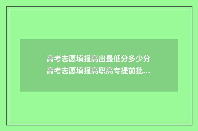 高考志愿填报高出最低分多少分 高考志愿填报高职高专提前批是什么意思