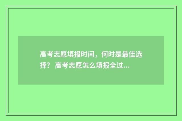 高考志愿填报时间,何时是最佳选择? 高考志愿怎么填报全过程
