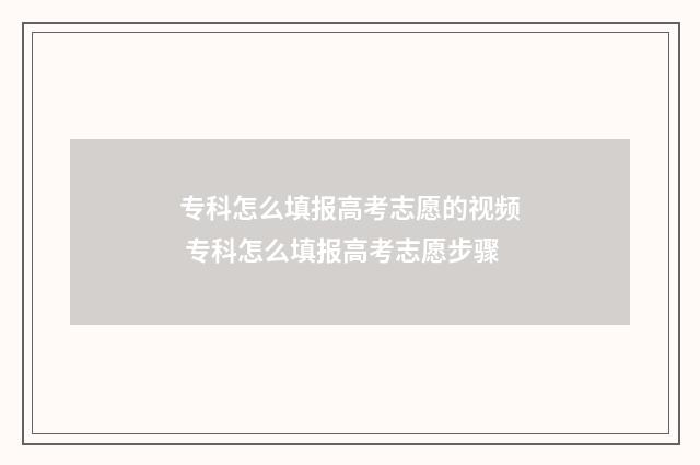 专科怎么填报高考志愿的视频 专科怎么填报高考志愿步骤