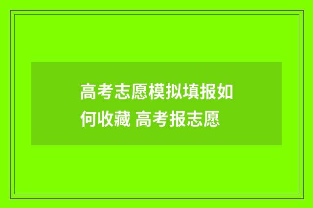 高考志愿模拟填报如何收藏 高考报志愿