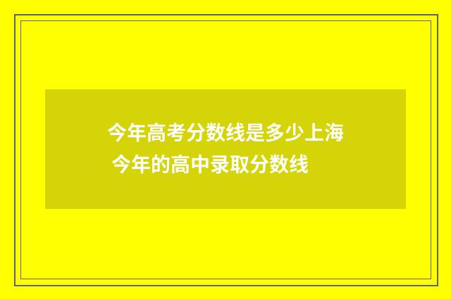 今年高考分数线是多少上海 今年的高中录取分数线