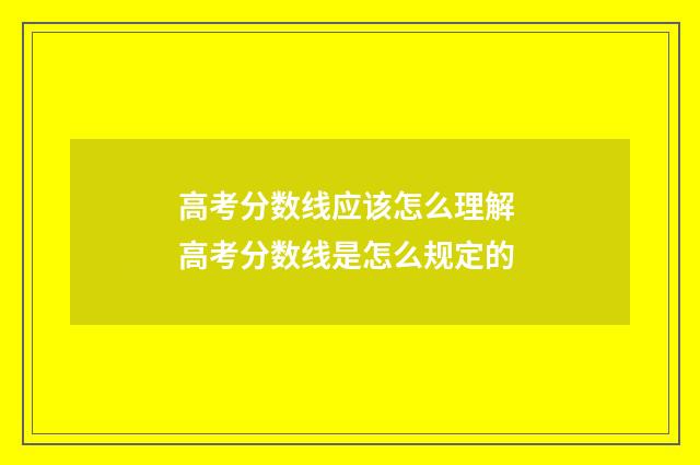 高考分数线应该怎么理解 高考分数线是怎么规定的