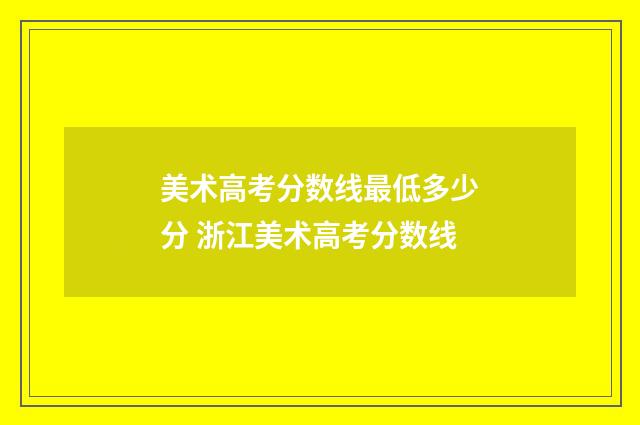 美术高考分数线最低多少分 浙江美术高考分数线