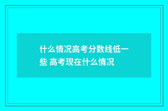 什么情况高考分数线低一些 高考现在什么情况