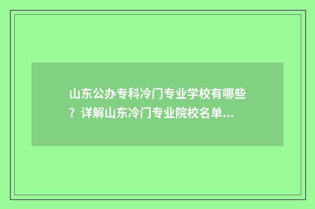 山东公办专科冷门专业学校有哪些？详解山东冷门专业院校名单 山东公办专科冷门专业