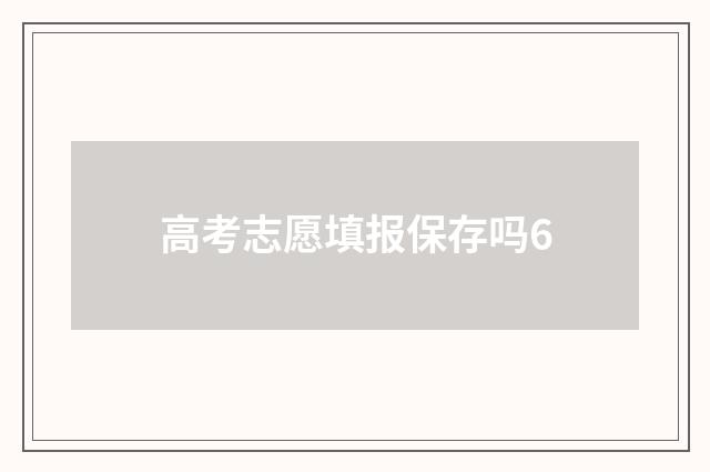 高考志愿填报保存吗6