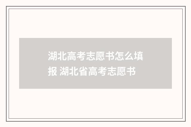 湖北高考志愿书怎么填报 湖北省高考志愿书