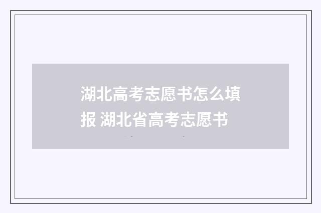 湖北高考志愿书怎么填报 湖北省高考志愿书