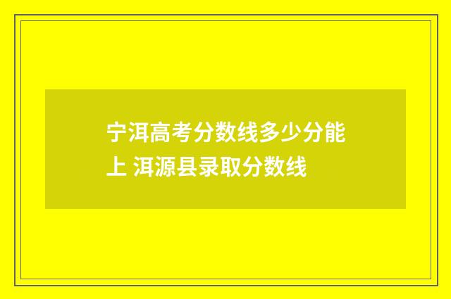宁洱高考分数线多少分能上 洱源县录取分数线