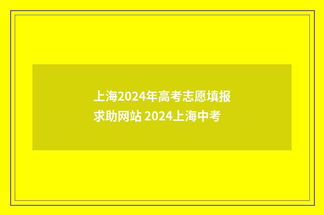 上海2024年高考志愿填报求助网站 2024上海中考