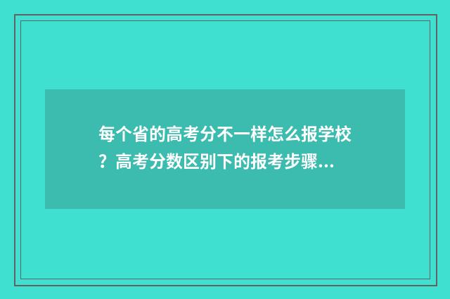 每个省的高考分不一样怎么报学校？高考分数区别下的报考步骤 每个省的高考分数线代表什么