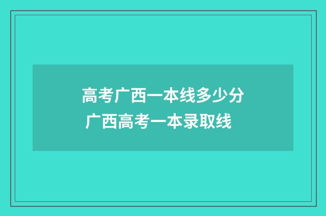 高考广西一本线多少分 广西高考一本录取线