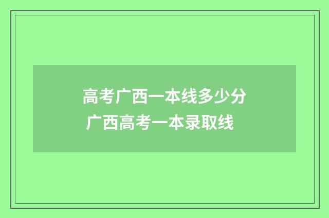 高考广西一本线多少分 广西高考一本录取线