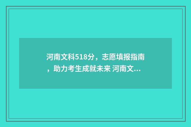 河南文科518分，志愿填报指南，助力考生成就未来 河南文科518分能上哪些公办师范大学呢